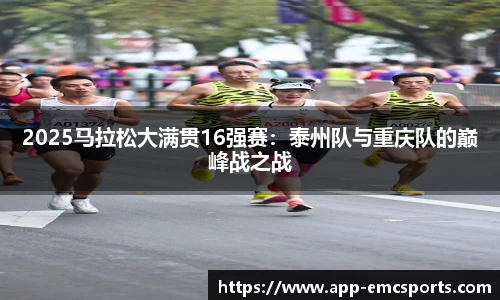 2025马拉松大满贯16强赛：泰州队与重庆队的巅峰战之战