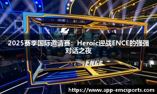 2025赛季国际邀请赛：Heroic迎战ENCE的强强对话之夜