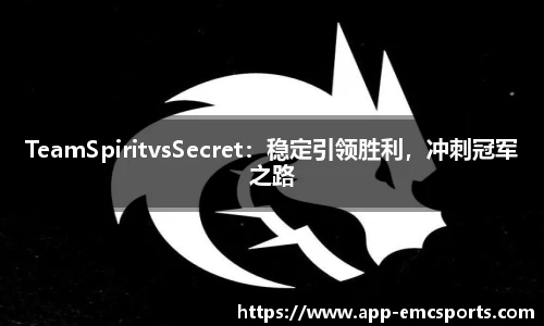 TeamSpiritvsSecret：稳定引领胜利，冲刺冠军之路