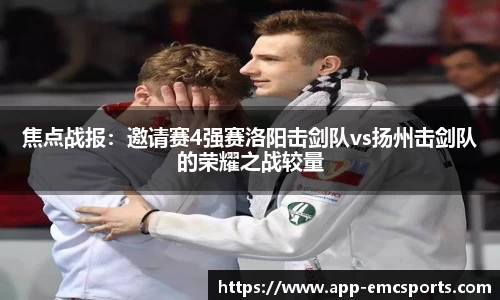 焦点战报：邀请赛4强赛洛阳击剑队vs扬州击剑队的荣耀之战较量