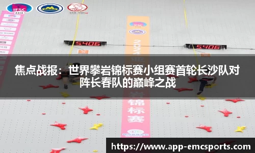焦点战报：世界攀岩锦标赛小组赛首轮长沙队对阵长春队的巅峰之战